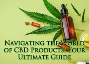 Navigating the World of CBD Products: Your Ultimate Guide
