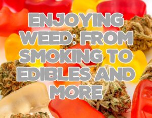 Enjoying Weed: From Smoking to Edibles and More