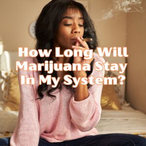 How Long Will Marijuana Stay In My Body?