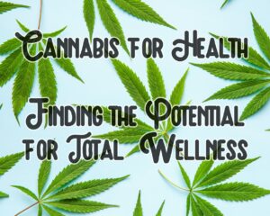 Cannabis for Health: Unveiling the Potential for Total Wellness