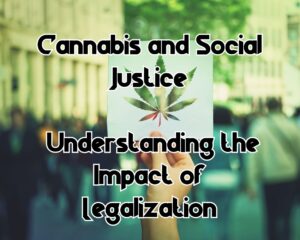 Cannabis and Social Justice: Understanding the Impact of Legalization