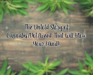 The Untold Story of Cannabis/Pot/Weed That Will Blow Your Mind!